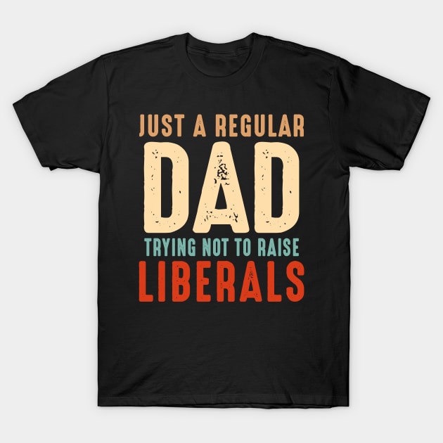 Just A Regular Dad Trying Not To Raise Liberals Vintage T-Shirt by Customprint